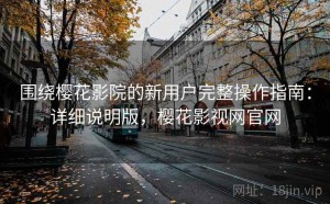 围绕樱花影院的新用户完整操作指南：详细说明版，樱花影视网官网