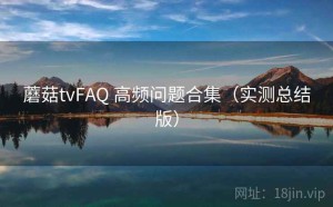 蘑菇tvFAQ 高频问题合集（实测总结版）