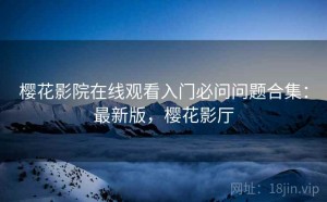 樱花影院在线观看入门必问问题合集：最新版，樱花影厅