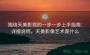 围绕天美影视的一步一步上手指南：详细说明，天美影像艺术是什么