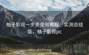 柚子影视一步步使用教程：实测总结版，柚子影视pc
