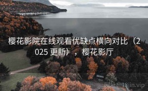樱花影院在线观看优缺点横向对比（2025 更新），樱花影厅