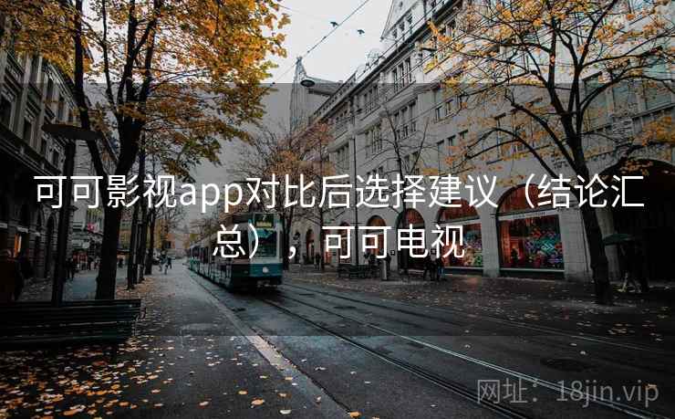 可可影视app对比后选择建议（结论汇总），可可电视