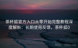 茶杯狐官方入口从零开始完整教程深度解析：长期使用反馈，茶杯狐0