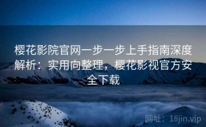 樱花影院官网一步一步上手指南深度解析：实用向整理，樱花影视官方安全下载