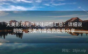 天美影视用户关注问题汇总：详细说明版，天美传媒会员账号分享