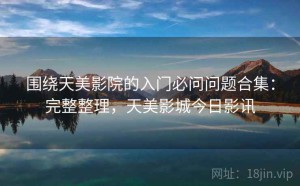 围绕天美影院的入门必问问题合集：完整整理，天美影城今日影讯