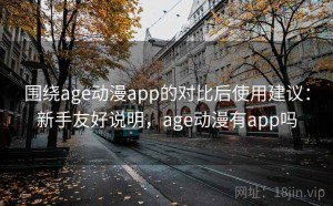 围绕age动漫app的对比后使用建议：新手友好说明，age动漫有app吗