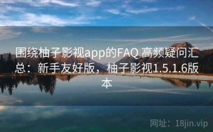 围绕柚子影视app的FAQ 高频疑问汇总：新手友好版，柚子影视1.5.1.6版本