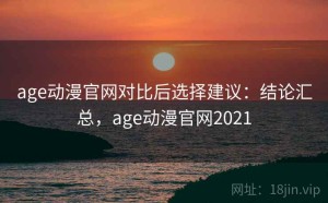 age动漫官网对比后选择建议：结论汇总，age动漫官网2021