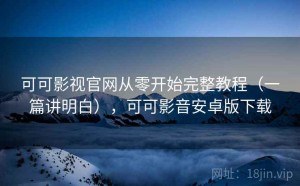 可可影视官网从零开始完整教程（一篇讲明白），可可影音安卓版下载