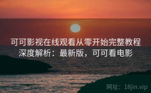 可可影视在线观看从零开始完整教程深度解析：最新版，可可看电影