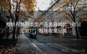 樱桃视频同类型产品差异对比（结论汇总），樱桃视频分类