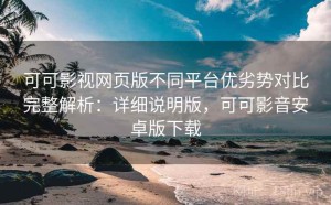 可可影视网页版不同平台优劣势对比完整解析：详细说明版，可可影音安卓版下载