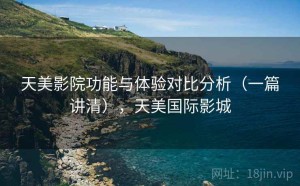 天美影院功能与体验对比分析（一篇讲清），天美国际影城