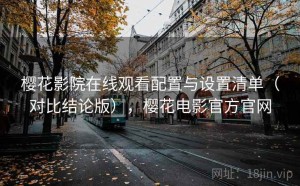 樱花影院在线观看配置与设置清单（对比结论版），樱花电影官方官网