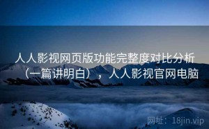 人人影视网页版功能完整度对比分析（一篇讲明白），人人影视官网电脑