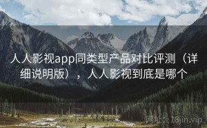 人人影视app同类型产品对比评测（详细说明版），人人影视到底是哪个