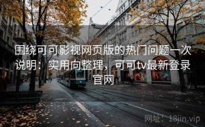 围绕可可影视网页版的热门问题一次说明：实用向整理，可可tv最新登录官网