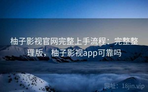 柚子影视官网完整上手流程：完整整理版，柚子影视app可靠吗