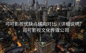 可可影视优缺点横向对比（详细说明），可可影视文化传媒公司