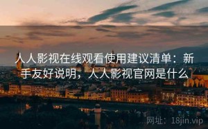 人人影视在线观看使用建议清单：新手友好说明，人人影视官网是什么
