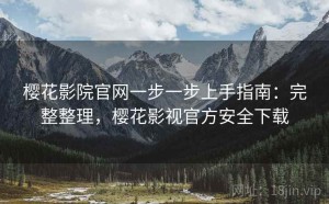樱花影院官网一步一步上手指南：完整整理，樱花影视官方安全下载