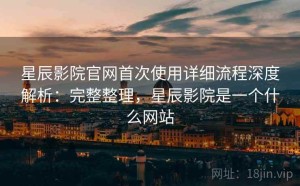 星辰影院官网首次使用详细流程深度解析：完整整理，星辰影院是一个什么网站