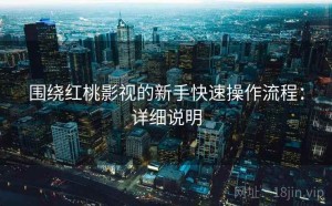围绕红桃影视的新手快速操作流程：详细说明