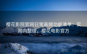 樱花影院官网日常高频功能清单：实用向整理，樱花电影官方