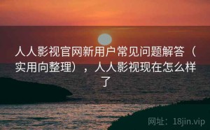 人人影视官网新用户常见问题解答（实用向整理），人人影视现在怎么样了