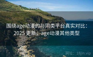 围绕age动漫的与同类平台真实对比：2025 更新，age动漫其他类型