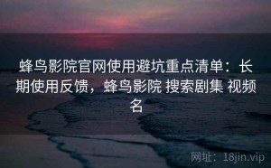 蜂鸟影院官网使用避坑重点清单：长期使用反馈，蜂鸟影院 搜索剧集 视频名