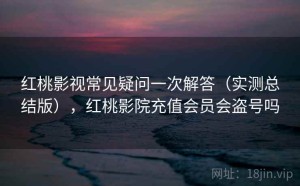 红桃影视常见疑问一次解答（实测总结版），红桃影院充值会员会盗号吗