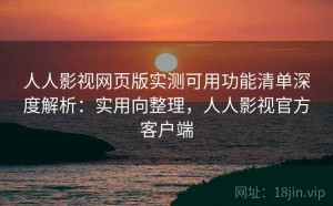 人人影视网页版实测可用功能清单深度解析：实用向整理，人人影视官方客户端