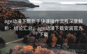 age动漫下载新手快速操作流程深度解析：结论汇总，age动漫下载安装官方下载