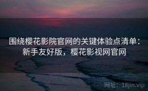 围绕樱花影院官网的关键体验点清单：新手友好版，樱花影视网官网