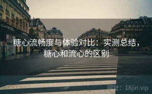 糖心流畅度与体验对比：实测总结，糖心和流心的区别
