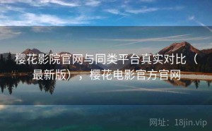 樱花影院官网与同类平台真实对比（最新版），樱花电影官方官网