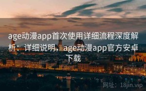 age动漫app首次使用详细流程深度解析：详细说明，age动漫app官方安卓下载