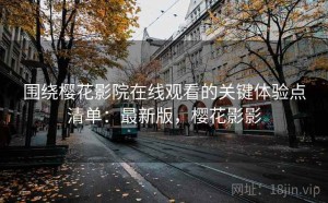 围绕樱花影院在线观看的关键体验点清单：最新版，樱花影影
