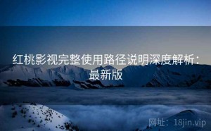 红桃影视完整使用路径说明深度解析：最新版
