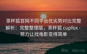 茶杯狐官网不同平台优劣势对比完整解析：完整整理版，茶杯狐 cupfox - 努力让找电影变得简单