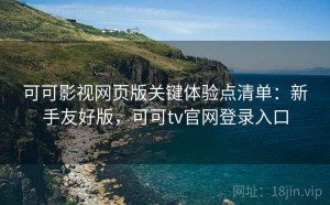 可可影视网页版关键体验点清单：新手友好版，可可tv官网登录入口