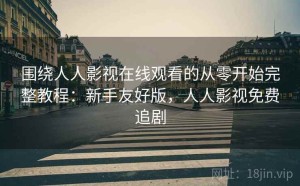 围绕人人影视在线观看的从零开始完整教程：新手友好版，人人影视免费追剧