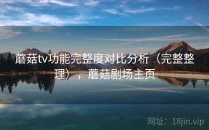 蘑菇tv功能完整度对比分析（完整整理），蘑菇剧场主页
