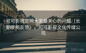 可可影视官网大家最关心的问题（长期使用反馈），可可影视文化传媒公司