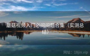 蘑菇视频入门必问问题合集（实测总结）