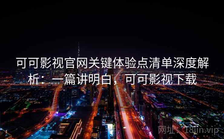 可可影视官网关键体验点清单深度解析:一篇讲明白,可可影视下载 可可影视官网关键体验点清单深度解析:一篇讲明白,可可影视下载