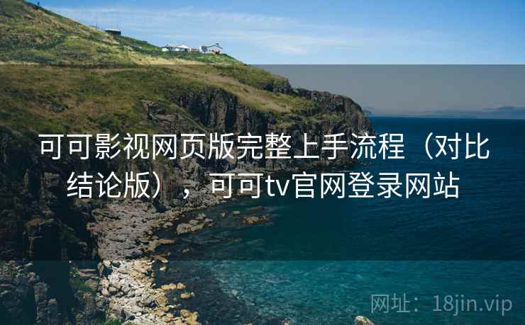 可可影视网页版完整上手流程（对比结论版），可可tv官网登录网站